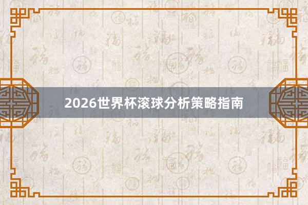2026世界杯滚球分析策略指南
