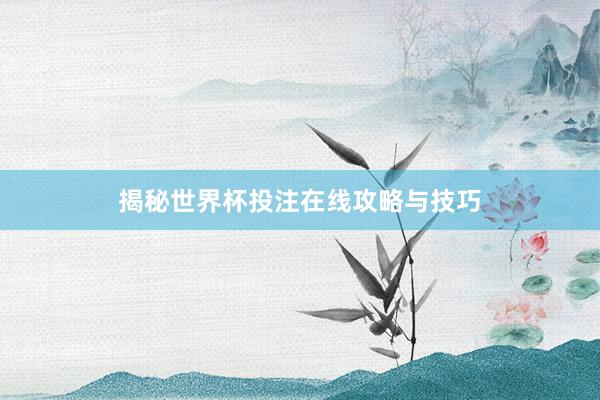 揭秘世界杯投注在线攻略与技巧