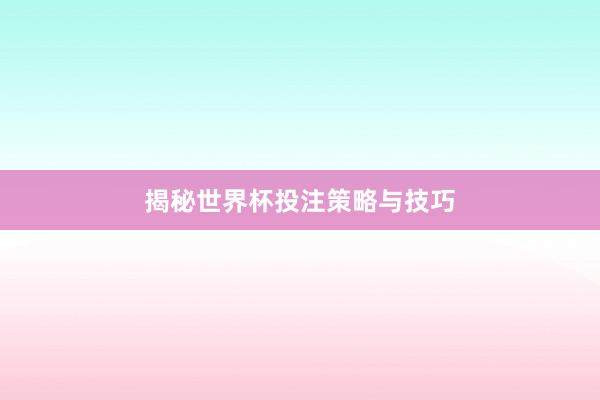 揭秘世界杯投注策略与技巧