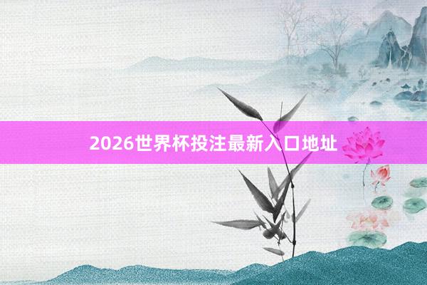 2026世界杯投注最新入口地址