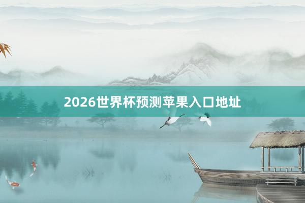 2026世界杯预测苹果入口地址