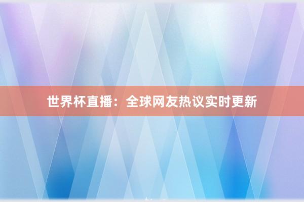 世界杯直播：全球网友热议实时更新