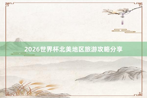 2026世界杯北美地区旅游攻略分享