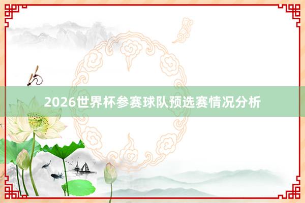 2026世界杯参赛球队预选赛情况分析