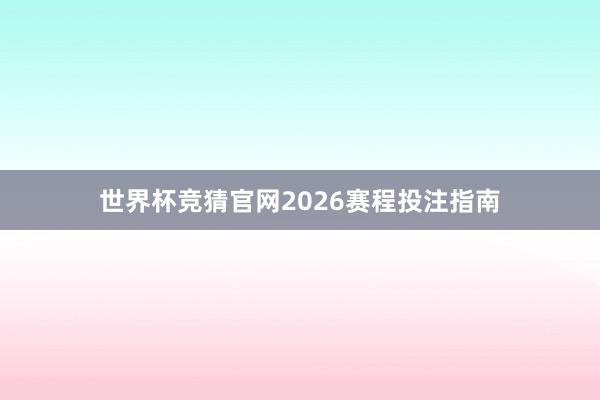 世界杯竞猜官网2026赛程投注指南