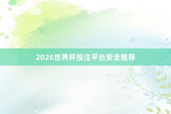 2026世界杯投注平台安全推荐
