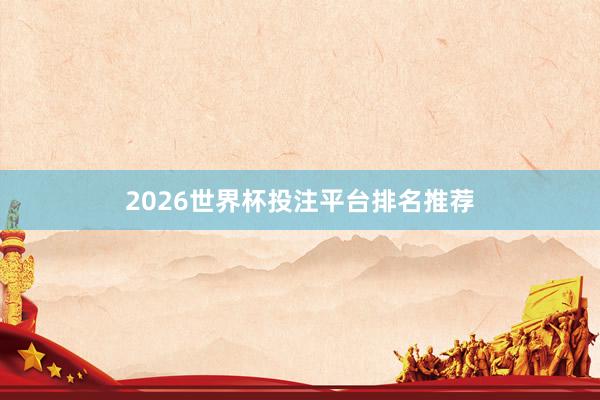 2026世界杯投注平台排名推荐