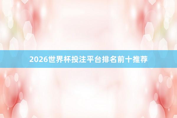 2026世界杯投注平台排名前十推荐