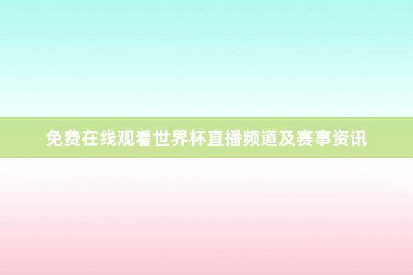 免费在线观看世界杯直播频道及赛事资讯