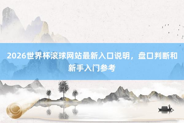 2026世界杯滚球网站最新入口说明，盘口判断和新手入门参考