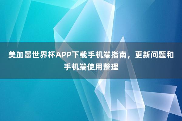 美加墨世界杯APP下载手机端指南，更新问题和手机端使用整理