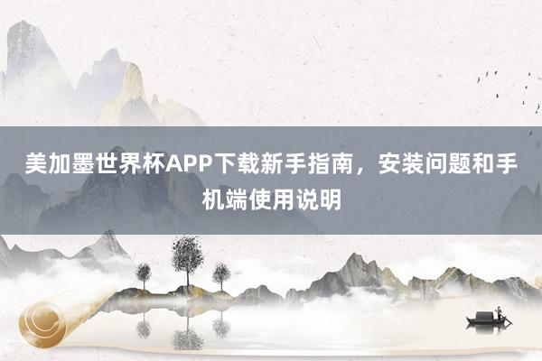 美加墨世界杯APP下载新手指南，安装问题和手机端使用说明