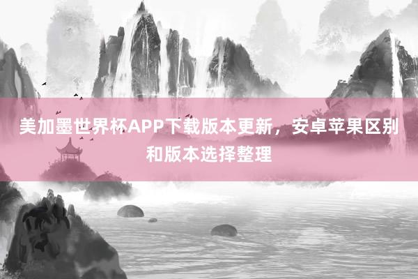 美加墨世界杯APP下载版本更新，安卓苹果区别和版本选择整理
