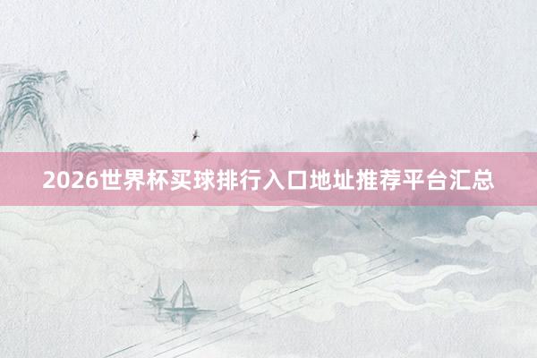 2026世界杯买球排行入口地址推荐平台汇总