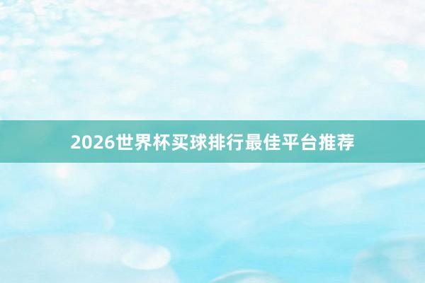2026世界杯买球排行最佳平台推荐