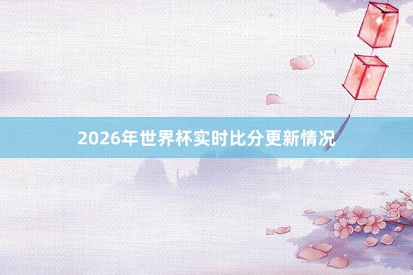 2026年世界杯实时比分更新情况