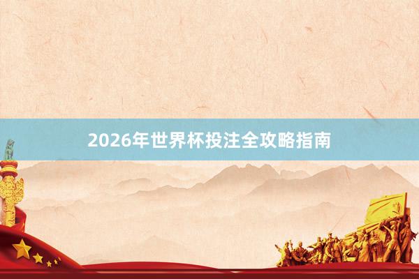 2026年世界杯投注全攻略指南