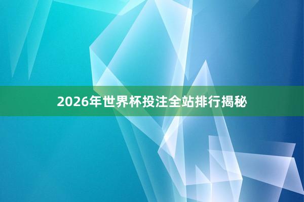 2026年世界杯投注全站排行揭秘
