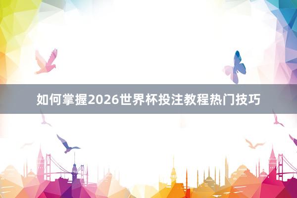 如何掌握2026世界杯投注教程热门技巧