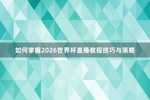 如何掌握2026世界杯直播教程技巧与策略