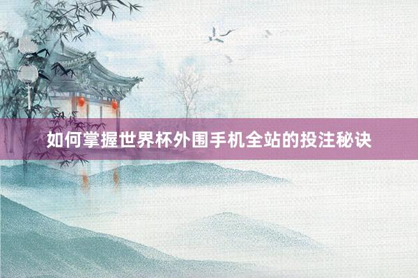 如何掌握世界杯外围手机全站的投注秘诀