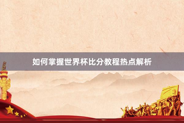 如何掌握世界杯比分教程热点解析