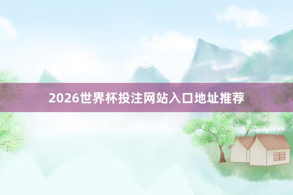 2026世界杯投注网站入口地址推荐