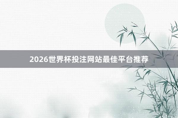 2026世界杯投注网站最佳平台推荐