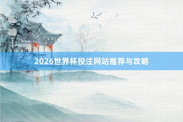 2026世界杯投注网站推荐与攻略