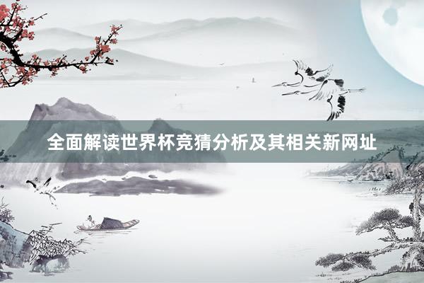 全面解读世界杯竞猜分析及其相关新网址