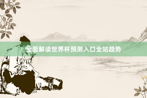 全面解读世界杯预测入口全站趋势